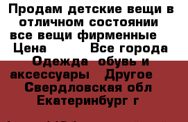 Продам детские вещи в отличном состоянии, все вещи фирменные. › Цена ­ 150 - Все города Одежда, обувь и аксессуары » Другое   . Свердловская обл.,Екатеринбург г.